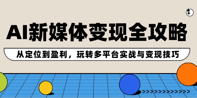 AI新媒体变现全攻略：从定位到盈利，玩转多平台实战与变现技巧-菜菜网创