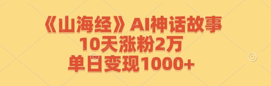 《山海经》AI神话故事，10天涨粉2万，单日变现1000+-菜菜网创