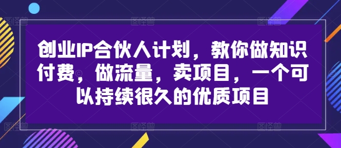 创业IP合伙人计划，教你做知识付费，做流量，卖项目，一个可以持续很久的优质项目-菜菜网创