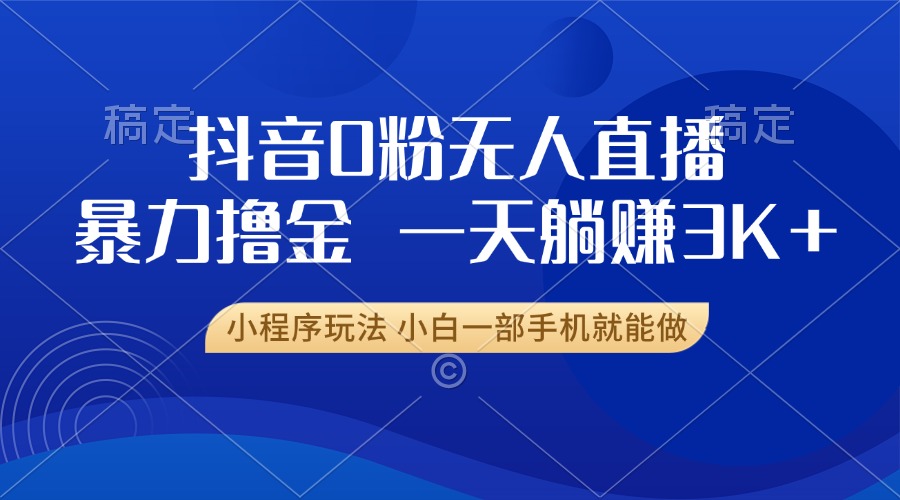 抖音0粉无人直播暴力掘金，一天躺赚3K+，小白一部手机就能做-菜菜网创