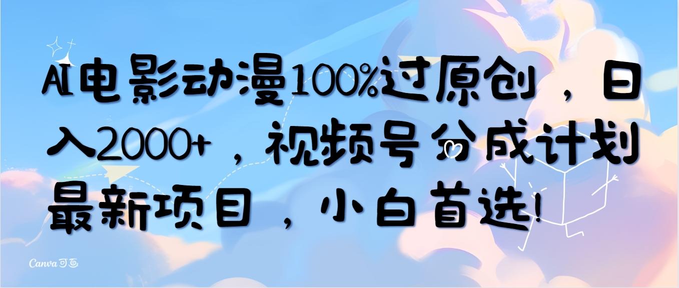 (10052期)AI电影动漫100%过原创，日入2000+，视频号分成计划最新项目，小白首选！-菜菜网创