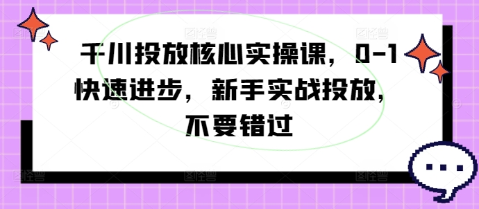 千川投放核心实操课，0-1快速进步，新手实战投放，不要错过-菜菜网创
