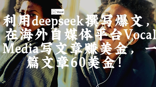 出海搞钱！利用deepseek撰写爆文，在海外自媒体平台Vocal Media写文章挣美金，一篇文章60刀-菜菜网创