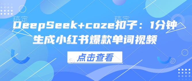 DeepSeek+coze扣子：1分钟生成小红书爆款单词视频-菜菜网创
