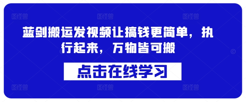 蓝剑搬运发视频让搞钱更简单，执行起来，万物皆可搬-菜菜网创