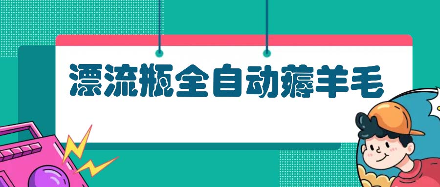漂流瓶全自动薅羊毛：适合小白，宝妈，上班族，操作也是十分的简单-菜菜网创
