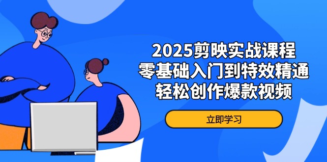 2025剪映实战课程，零基础入门到特效精通，轻松创作爆款视频-菜菜网创