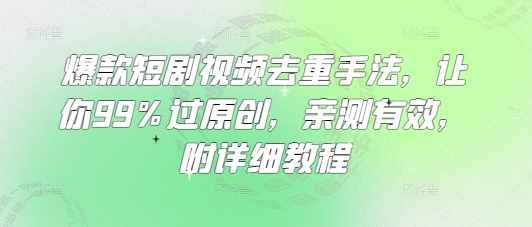 爆款短剧视频去重手法，让你99%过原创，亲测有效，附详细教程-菜菜网创
