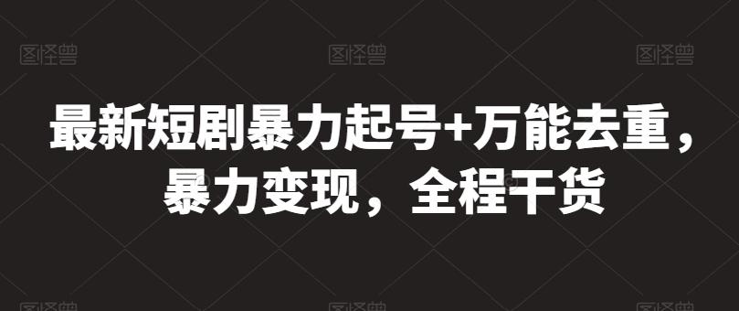 最新短剧暴力起号+万能去重，暴力变现，全程干货【揭秘】-菜菜网创