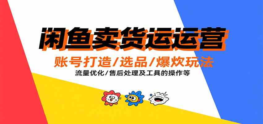 闲鱼卖货运营，账号打造/选品/爆款玩法/流量优化/售后处理及工具实操等-菜菜网创