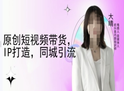 原创短视频带货，IP打造，同城引流-大晴自媒体教程-菜菜网创
