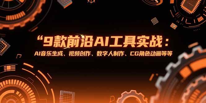 （15431期）9款前沿AI工具实战课：AI音乐生成、视频创作、数字人制作、CG角色动画等等-菜菜网创