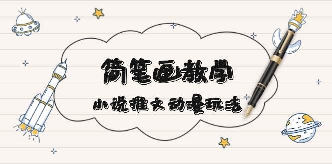 简笔画教学，小说推文动漫玩法，提供多种爆点文案写法，引爆社交媒-菜菜网创