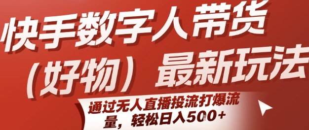 快手数字人带货(好物)最新玩法，通过无人直播投流打爆流量，轻松日入5张-菜菜网创
