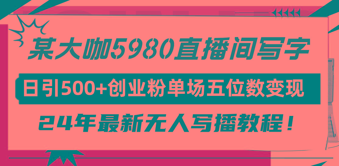 (9416期)直播间写写字日引500+创业粉，24年最新无人写播教程！单场五位数变现-菜菜网创