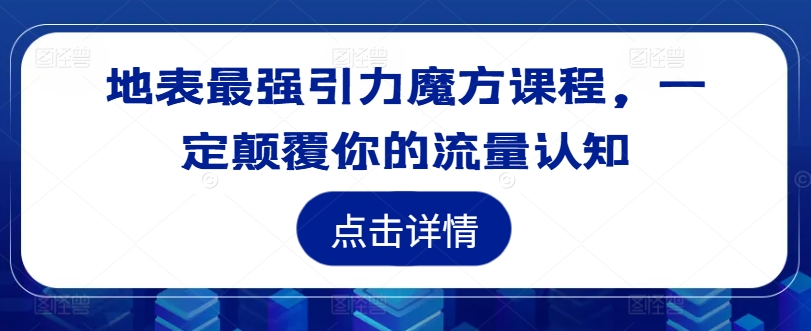 地表最强引力魔方课程，一定颠覆你的流量认知-菜菜网创