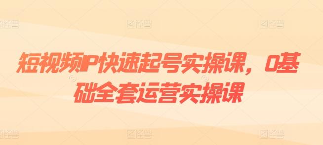 短视频IP快速起号实操课，0基础全套运营实操课，爆款内容设计+粉丝运营+内容变现-菜菜网创