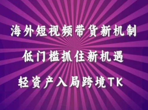 海外短视频Tiktok带货新机制，低门槛抓住新机遇，轻资产入局跨境TK-菜菜网创
