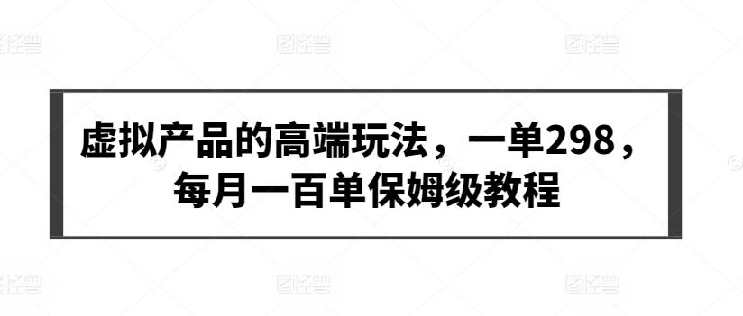 虚拟产品的高端玩法，一单298，每月一百单保姆级教程【揭秘】-菜菜网创