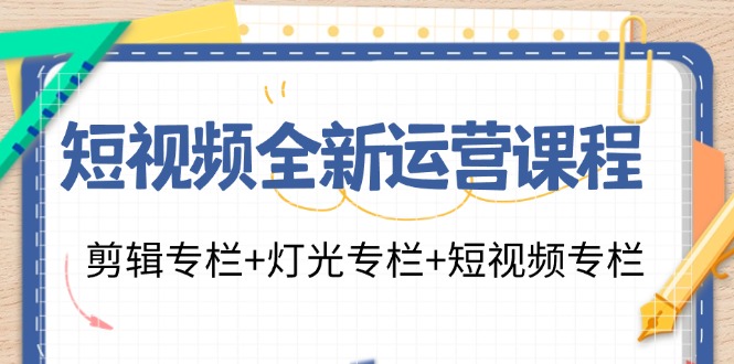 短视频全新运营课程：剪辑专栏+灯光专栏+短视频专栏(23节课)-菜菜网创