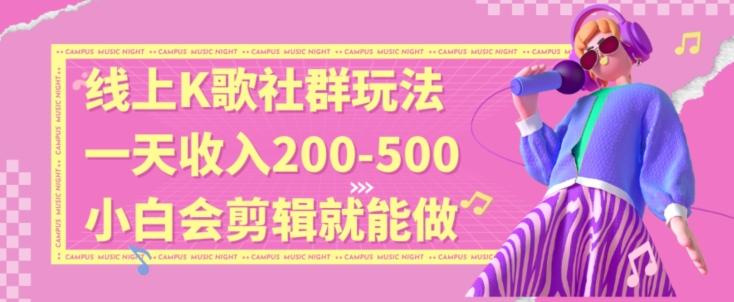 线上K歌社群结合脱单新玩法，无剪辑基础也能日入3位数，长期项目【揭秘】-菜菜网创