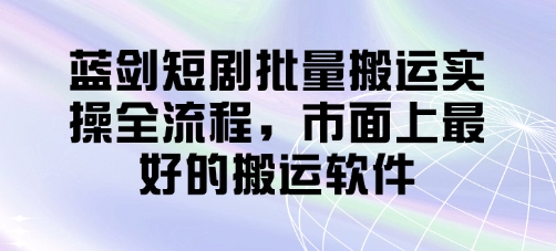 蓝剑短剧批量搬运实操全流程，市面上最好的搬运软件-菜菜网创