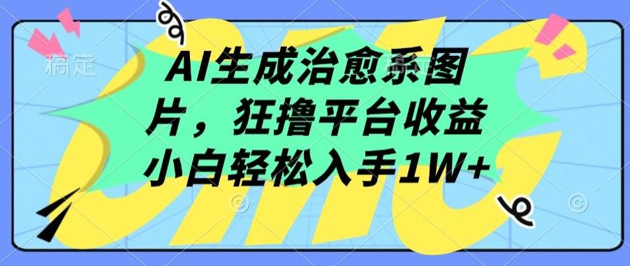 AI生成治愈系图片，狂撸平台收益，小白轻松入手1W+【揭秘】-菜菜网创