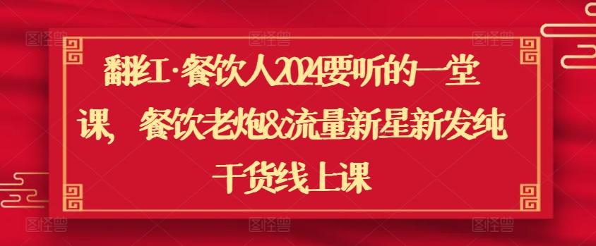 翻红·餐饮人2024要听的一堂课，餐饮老炮&流量新星新发纯干货线上课-菜菜网创