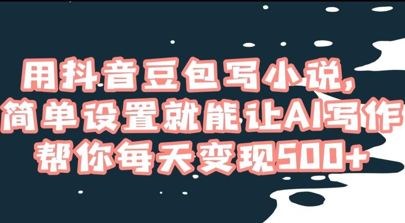 用抖音豆包写小说，简单设置就能让AI写作帮你每天变现500+【揭秘】-菜菜网创