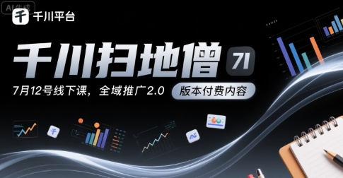 千川扫地僧7月12号线下课，千川投放，全域推广2.0版本付费内容-菜菜网创
