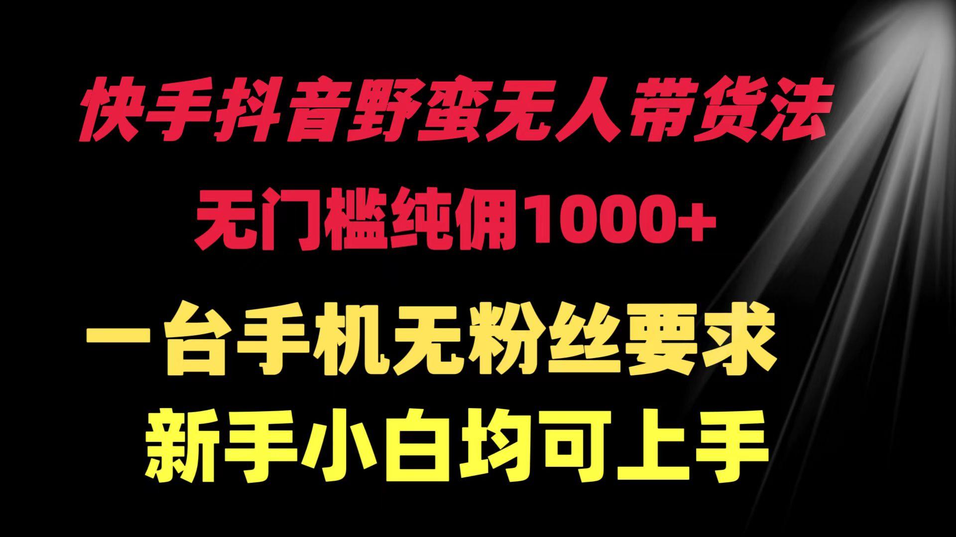 (9552期)快手抖音野蛮无人带货法 无门槛纯佣1000+ 一台手机无粉丝要求新手小白…-菜菜网创