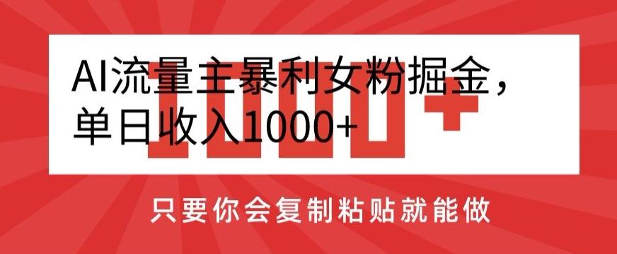 AI流量主暴利女粉掘金，单日收入1000+，只要你会复制粘贴就能做-菜菜网创