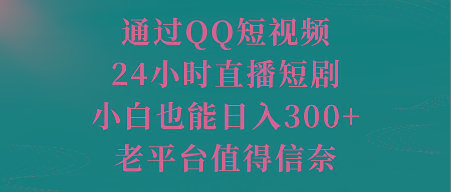 通过QQ短视频、24小时直播短剧，小白也能日入300+，老平台值得信奈-菜菜网创