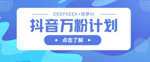 抖音万粉计划，利用DeepSeek+即梦AI生成视频，快速涨到万粉-菜菜网创