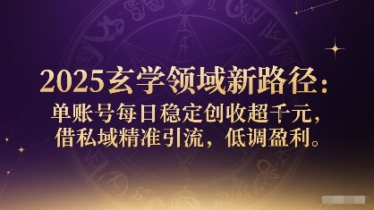 2025玄学领域新路径：单账号每日稳定创收1k+，借私域精准引流，低调盈利-菜菜网创