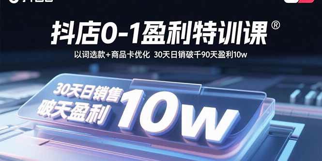 （15956期）抖店0-1盈利特训课：以词选款+商品卡优化 30天日销破千90天盈利10w-菜菜网创