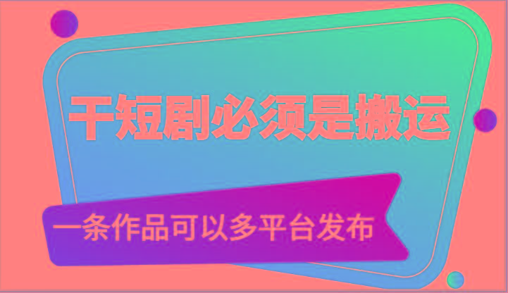 干短剧必须是搬运，一条作品可以多平台发布(附送软件)-菜菜网创
