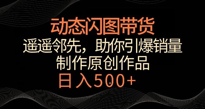 动态闪图带货，遥遥领先，冷门玩法，助你轻松引爆销量，日赚500+【揭秘】-菜菜网创