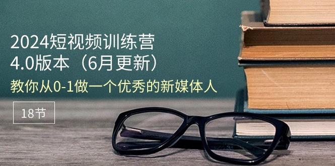 2024短视频训练营-6月4.0版本：教你从0-1做一个优秀的新媒体人(18节-菜菜网创