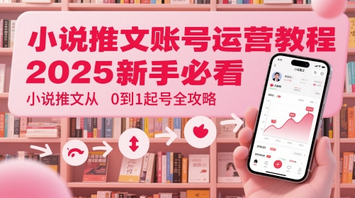 小说推文账号运营起号教程，2025新手必看，小说推文从0到1起号全攻略-菜菜网创