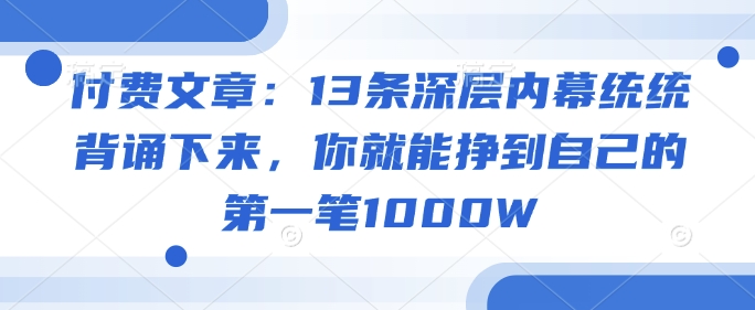 付费文章：13条深层内幕统统背诵下来，你就能挣到自己的第一笔1000W-菜菜网创