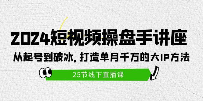 (9970期)2024短视频操盘手讲座：从起号到破冰，打造单月千万的大IP方法(25节)-菜菜网创