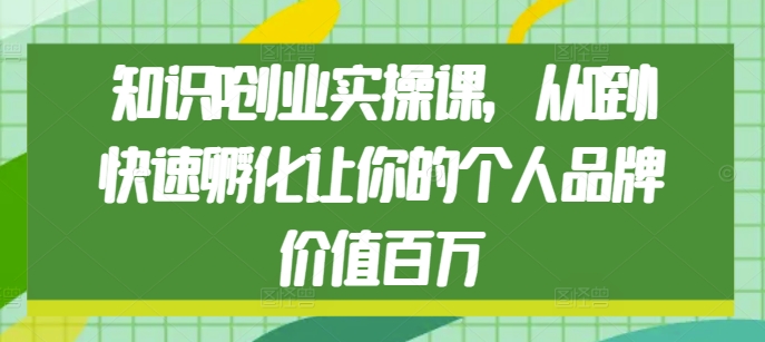知识IP创业实操课，从0到1快速孵化让你的个人品牌价值百万-菜菜网创