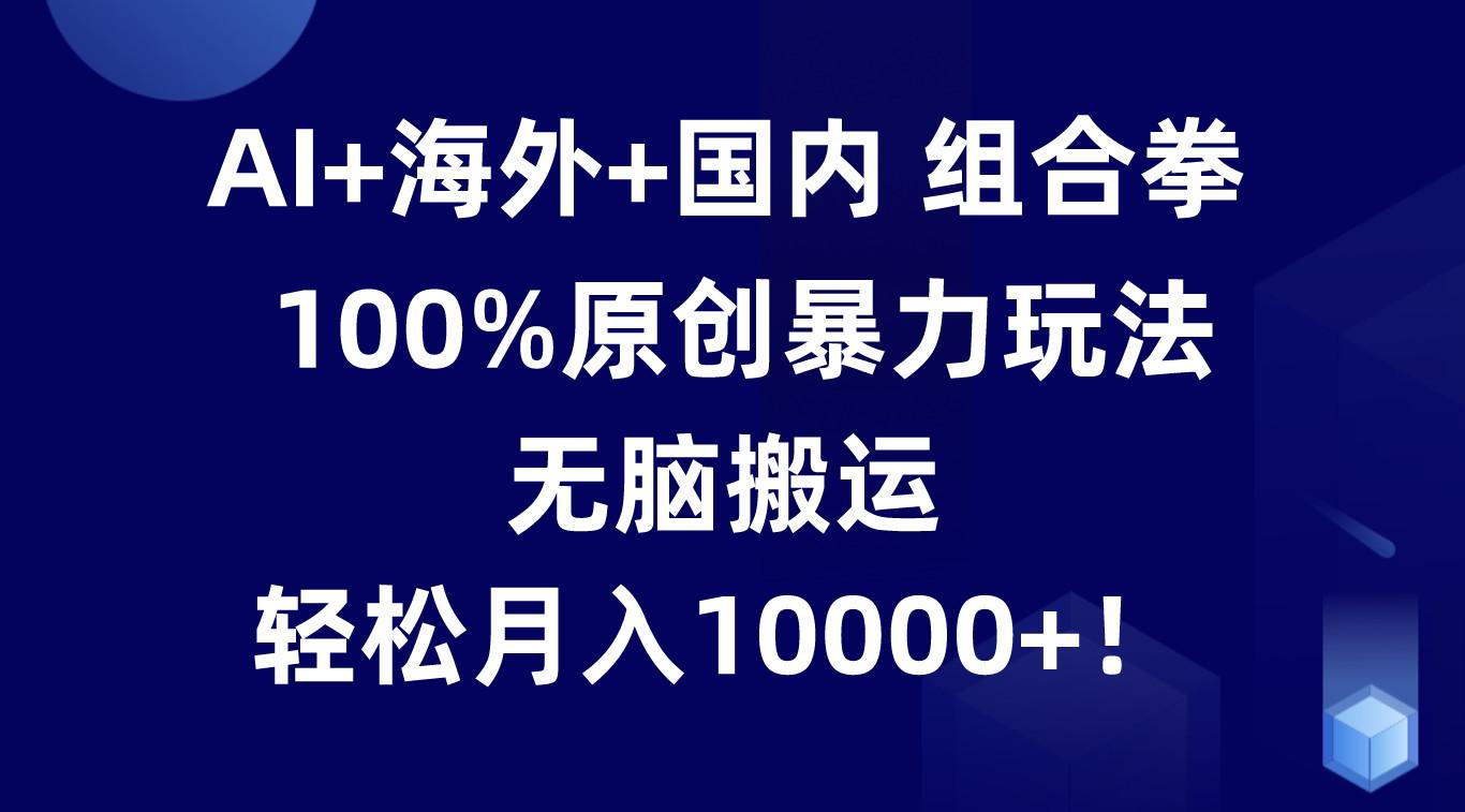 AI+海外+国内组合拳，100%原创暴力玩法，无脑搬运，轻松月入10000+！-菜菜网创