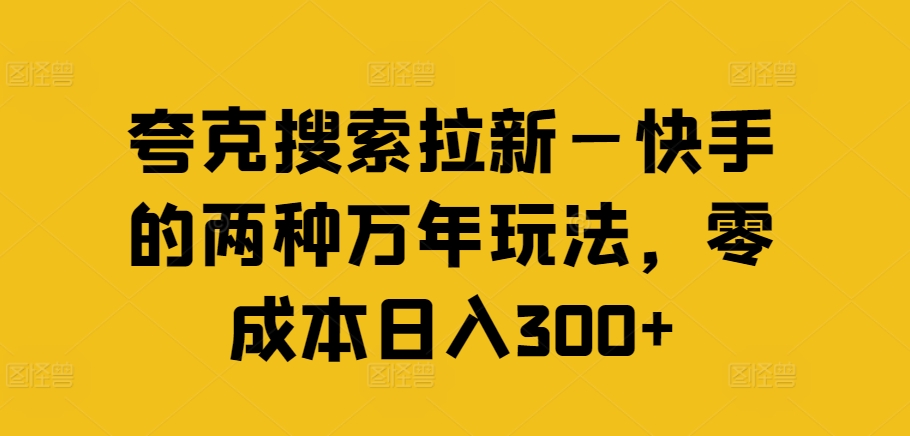 夸克搜索拉新—快手的两种万年玩法，零成本日入300+-菜菜网创