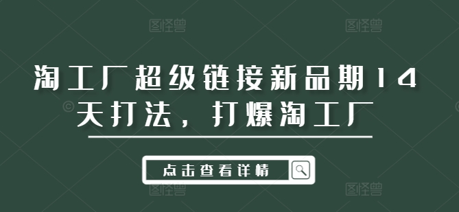 淘工厂超级链接新品期14天打法，打爆淘工厂-菜菜网创