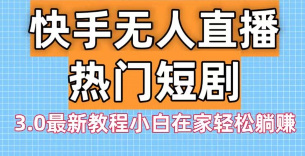 快手无人直播热门短剧3.0最新教程小白在家轻松躺赚-菜菜网创