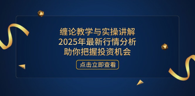 缠论教学与实操讲解，2025年最新行情分析，助你把握投资机会-菜菜网创