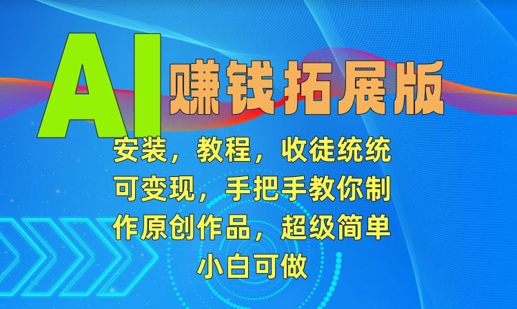 AI赚钱拓展版，安装，教程，收徒统统可变现，手把手教你制作原创作品，超级简单，小白可做【揭秘】-菜菜网创
