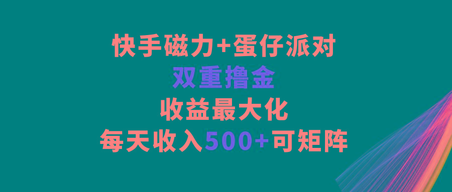 快手磁力+蛋仔派对，双重撸金，收益最大化，每天收入500+，可矩阵-菜菜网创
